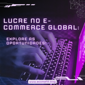 Lucre no e-Commerce Global Explore as Oportunidades Inéditas!